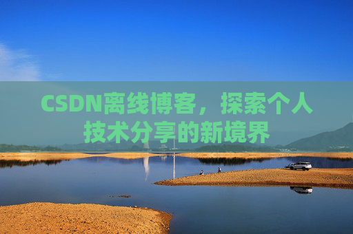 CSDN离线博客，探索个人技术分享的新境界
