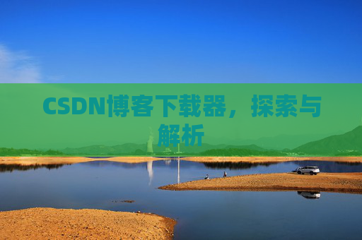 CSDN博客下载器，探索与解析