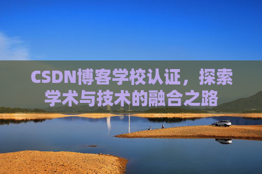 CSDN博客学校认证，探索学术与技术的融合之路