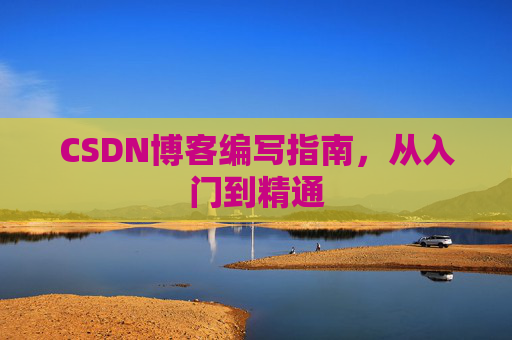CSDN博客编写指南，从入门到精通
